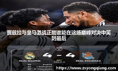贾兹拉与皇马激战正酣谁能在这场巅峰对决中笑到最后