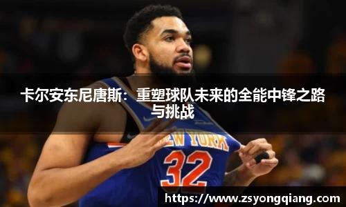 卡尔安东尼唐斯：重塑球队未来的全能中锋之路与挑战